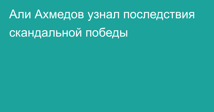 Али Ахмедов узнал последствия скандальной победы