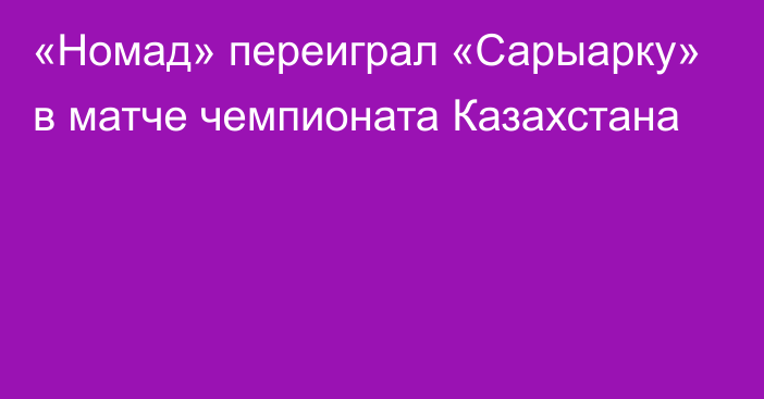 «Номад» переиграл «Сарыарку» в матче чемпионата Казахстана