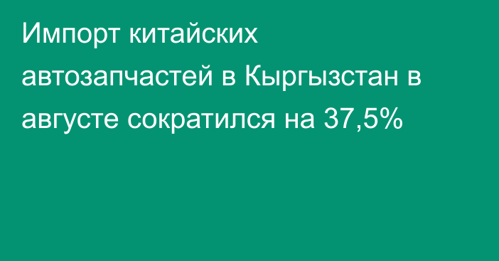 Импорт китайских автозапчастей в Кыргызстан в августе сократился на 37,5%