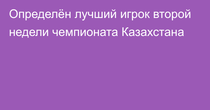 Определён лучший игрок второй недели чемпионата Казахстана