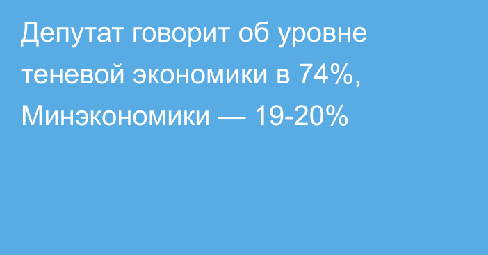 Депутат говорит об уровне теневой экономики в 74%, Минэкономики — 19-20%