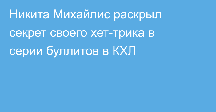 Никита Михайлис раскрыл секрет своего хет-трика в серии буллитов в КХЛ