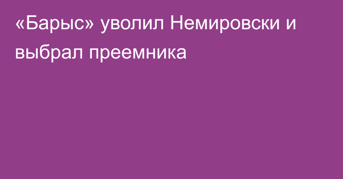 «Барыс» уволил Немировски и выбрал преемника