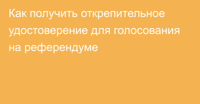 Как получить открепительное удостоверение для голосования на референдуме