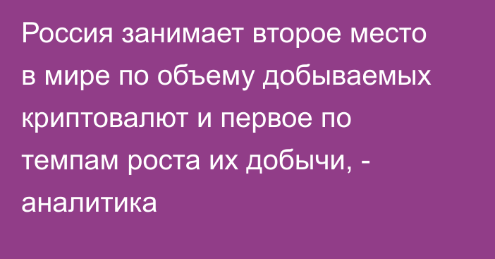 Россия занимает второе место в мире по объему добываемых криптовалют и первое по темпам роста их добычи, - аналитика