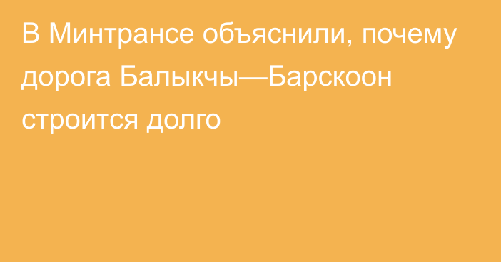 В Минтрансе объяснили, почему дорога Балыкчы—Барскоон строится долго