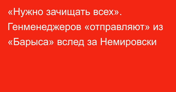 «Нужно зачищать всех». Генменеджеров «отправляют» из «Барыса» вслед за Немировски