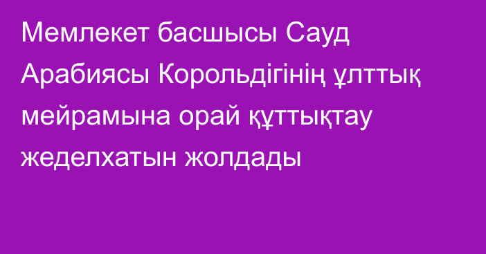 Мемлекет басшысы Сауд Арабиясы Корольдігінің ұлттық мейрамына орай құттықтау жеделхатын жолдады