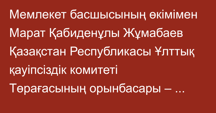 Мемлекет басшысының өкімімен Марат Қабиденұлы Жұмабаев Қазақстан Республикасы Ұлттық қауіпсіздік комитеті Төрағасының орынбасары – Сыртқы барлау қызметінің директоры лауазымына тағайындалды