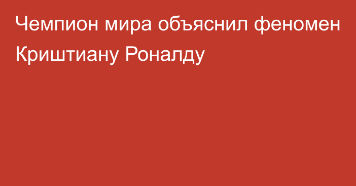 Чемпион мира объяснил феномен Криштиану Роналду