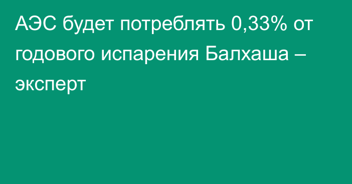 АЭС будет потреблять 0,33% от годового испарения Балхаша – эксперт