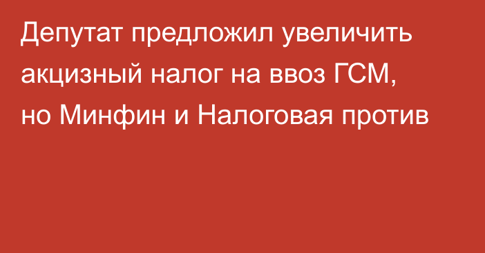 Депутат предложил увеличить акцизный налог на ввоз ГСМ, но Минфин и Налоговая против