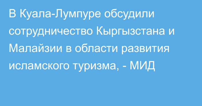 В Куала-Лумпуре обсудили сотрудничество Кыргызстана и Малайзии в области развития исламского туризма, - МИД