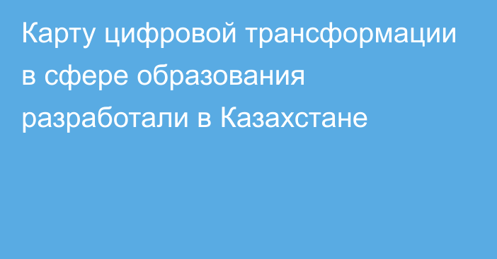 Карту цифровой трансформации в сфере образования разработали в Казахстане