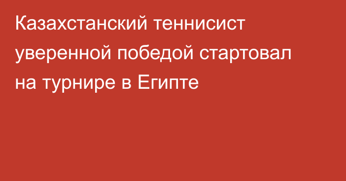 Казахстанский теннисист уверенной победой стартовал на турнире в Египте