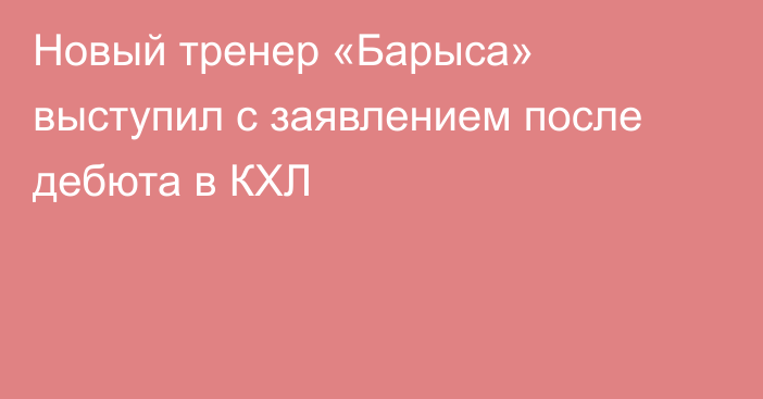 Новый тренер «Барыса» выступил с заявлением после дебюта в КХЛ