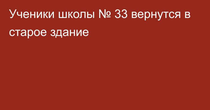 Ученики школы № 33 вернутся в старое здание