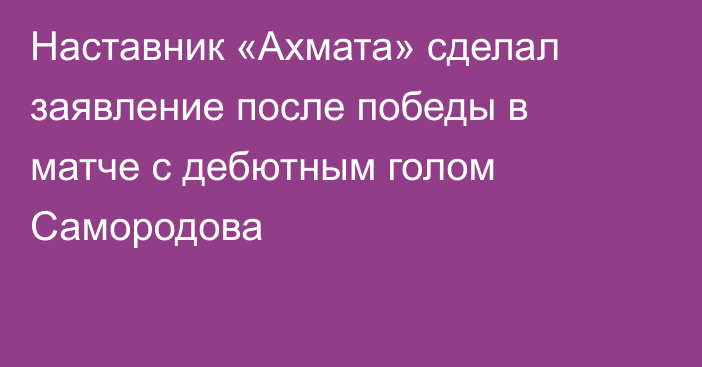 Наставник «Ахмата» сделал заявление после победы в матче с дебютным голом Самородова