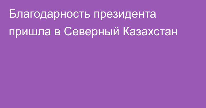 Благодарность президента пришла в Северный Казахстан