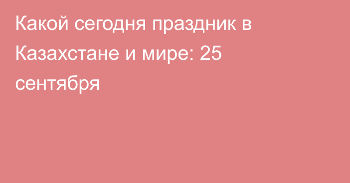 Какой сегодня праздник в Казахстане и мире: 25 сентября