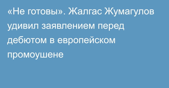 «Не готовы». Жалгас Жумагулов удивил заявлением перед дебютом в европейском промоушене