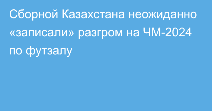 Сборной Казахстана неожиданно «записали» разгром на ЧМ-2024 по футзалу