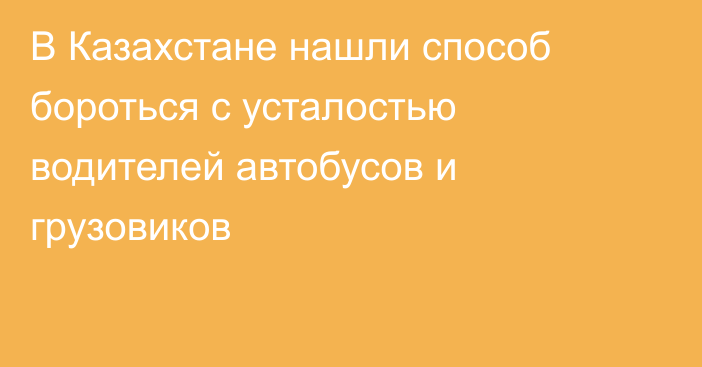 В Казахстане нашли способ бороться с усталостью водителей автобусов и грузовиков