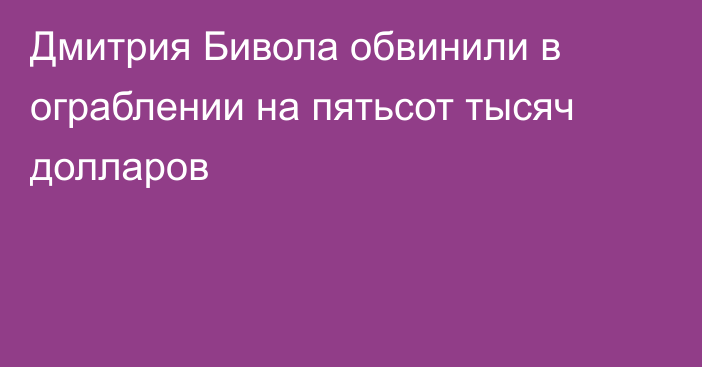 Дмитрия Бивола обвинили в ограблении на пятьсот тысяч долларов