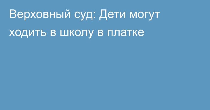 Верховный суд: Дети могут ходить в школу в платке