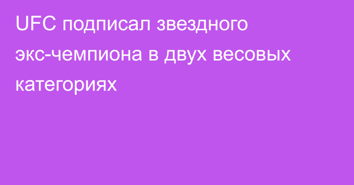 UFC подписал звездного экс-чемпиона в двух весовых категориях