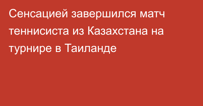 Сенсацией завершился матч теннисиста из Казахстана на турнире в Таиланде