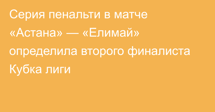 Серия пенальти в матче «Астана» — «Елимай» определила второго финалиста Кубка лиги