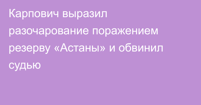 Карпович выразил разочарование поражением резерву «Астаны» и обвинил судью