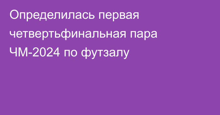 Определилась первая четвертьфинальная пара ЧМ-2024 по футзалу