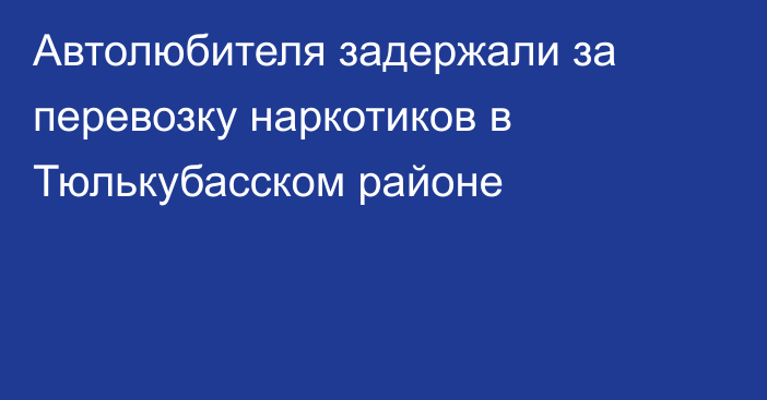 Автолюбителя задержали за перевозку наркотиков в Тюлькубасском районе