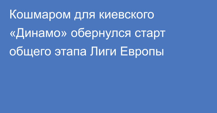 Кошмаром для киевского «Динамо» обернулся старт общего этапа Лиги Европы