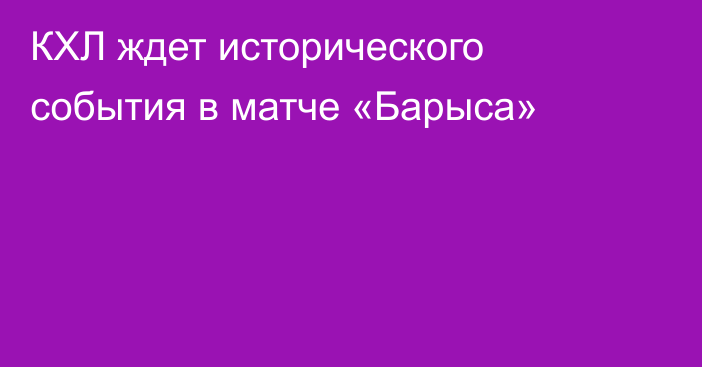 КХЛ ждет исторического события в матче «Барыса»