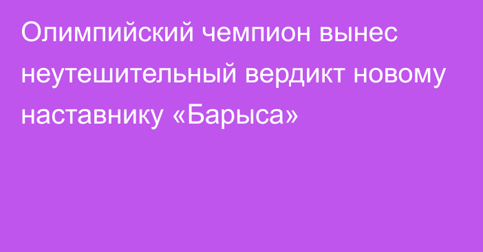 Олимпийский чемпион вынес неутешительный вердикт новому наставнику «Барыса»