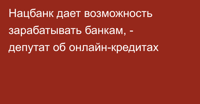 Нацбанк дает возможность зарабатывать банкам, - депутат об онлайн-кредитах