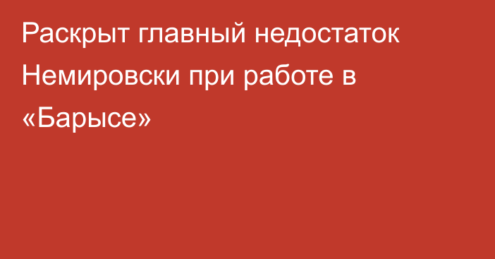 Раскрыт главный недостаток Немировски при работе в «Барысе»