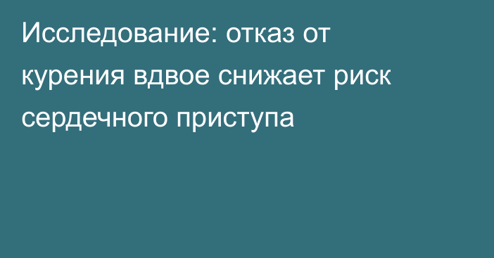 Исследование: отказ от курения вдвое снижает риск сердечного приступа