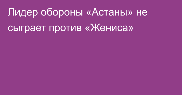 Лидер обороны «Астаны» не сыграет против «Жениса»