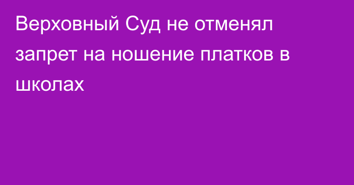 Верховный Суд не отменял запрет на ношение платков в школах