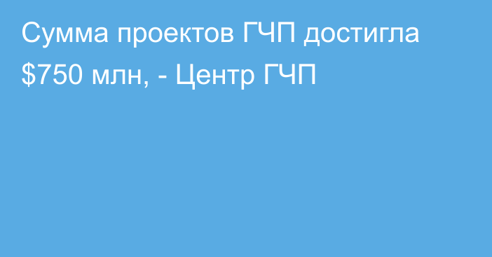 Сумма проектов ГЧП достигла $750 млн, - Центр ГЧП