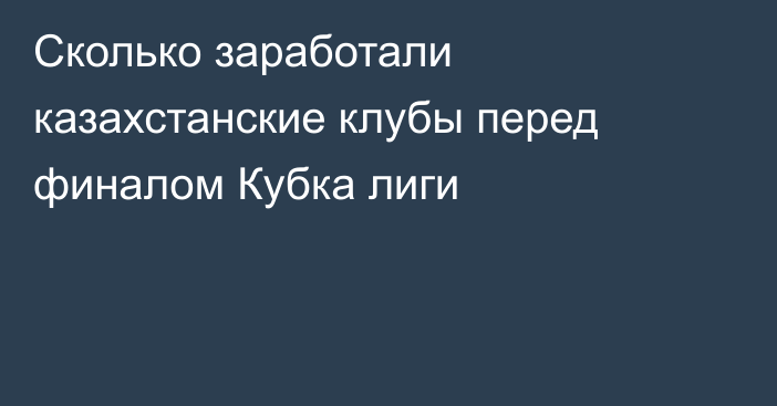 Сколько заработали казахстанские клубы перед финалом Кубка лиги