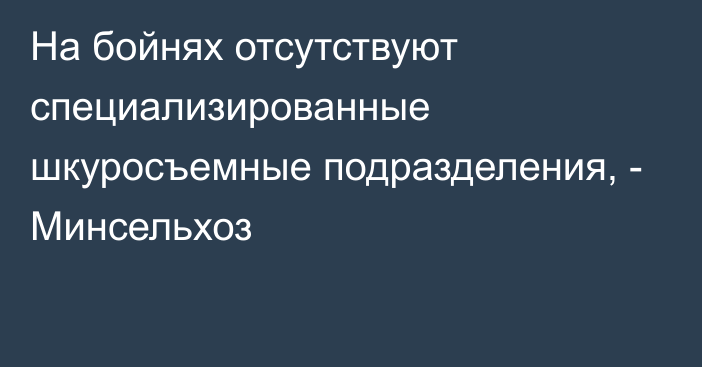 На бойнях отсутствуют специализированные шкуросъемные подразделения, - Минсельхоз