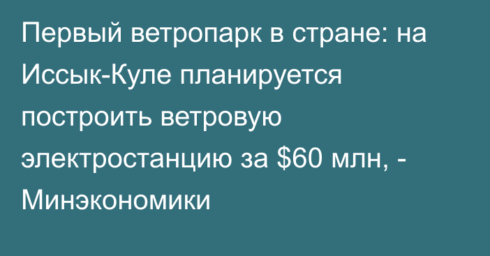 Первый ветропарк в стране: на Иссык-Куле планируется построить ветровую электростанцию за $60 млн, - Минэкономики