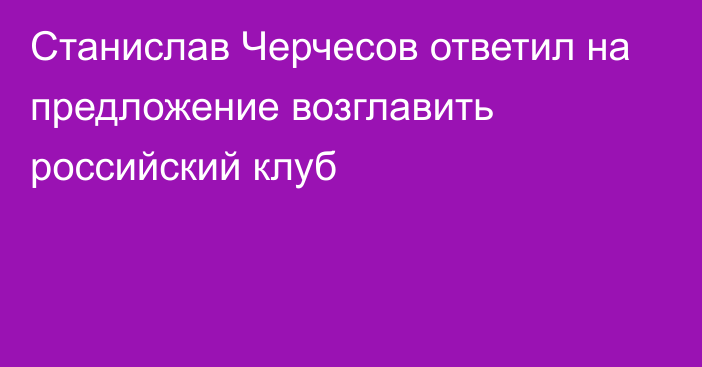 Станислав Черчесов ответил на предложение возглавить российский клуб