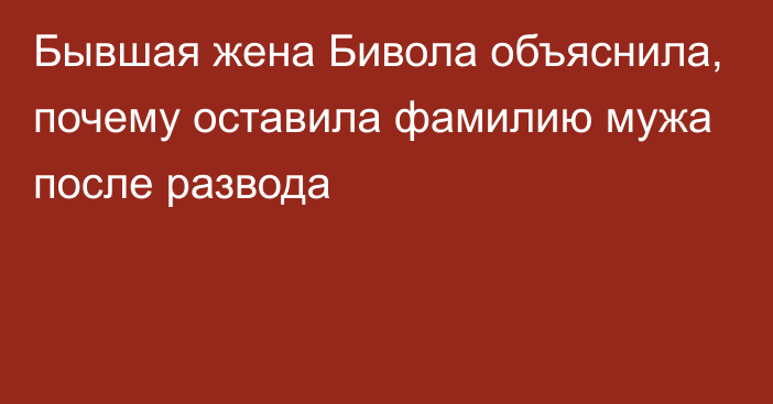 Бывшая жена Бивола объяснила, почему оставила фамилию мужа после развода