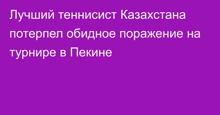 Лучший теннисист Казахстана потерпел обидное поражение на турнире в Пекине